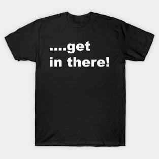 Get in there T-Shirt